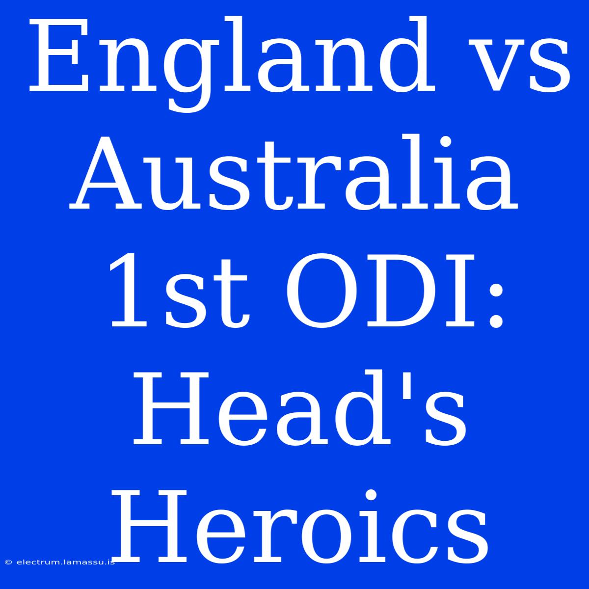 England Vs Australia 1st ODI: Head's Heroics