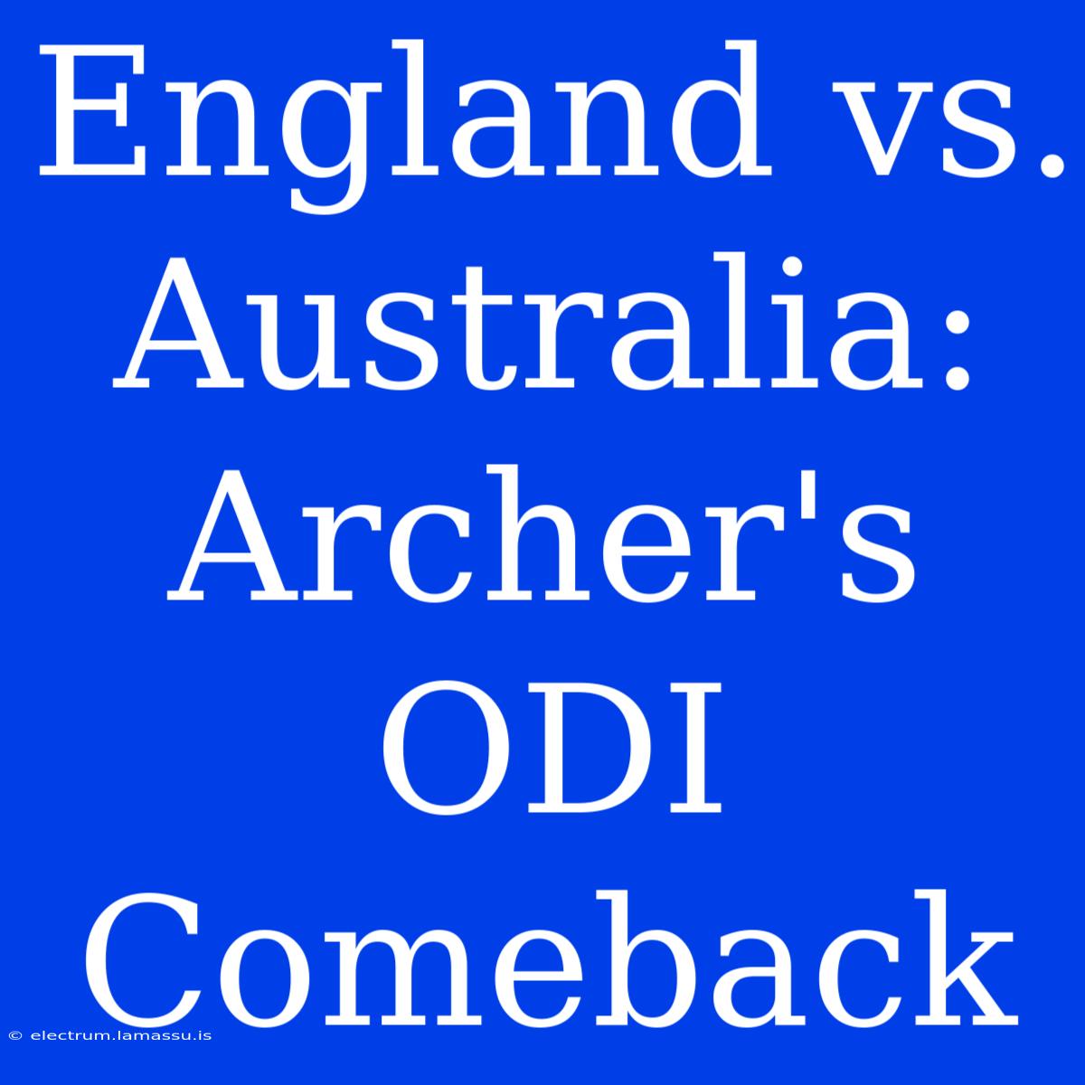 England Vs. Australia: Archer's ODI Comeback