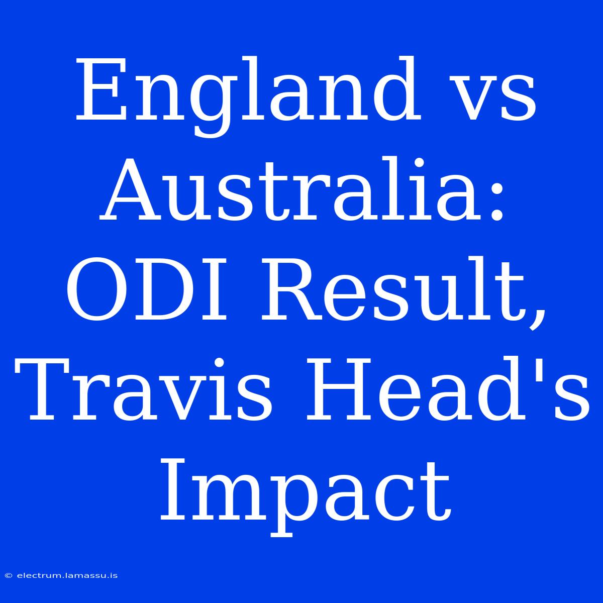 England Vs Australia: ODI Result, Travis Head's Impact