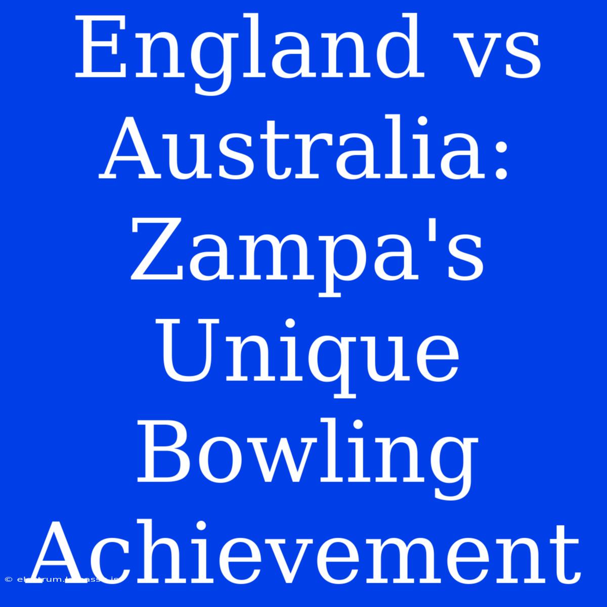 England Vs Australia: Zampa's Unique Bowling Achievement