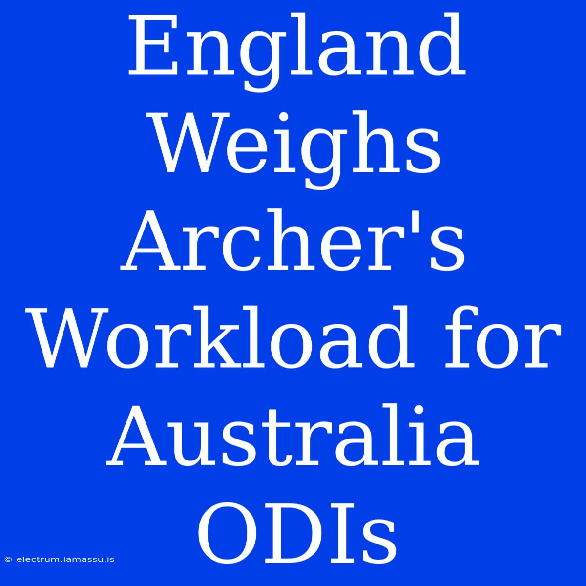 England Weighs Archer's Workload For Australia ODIs