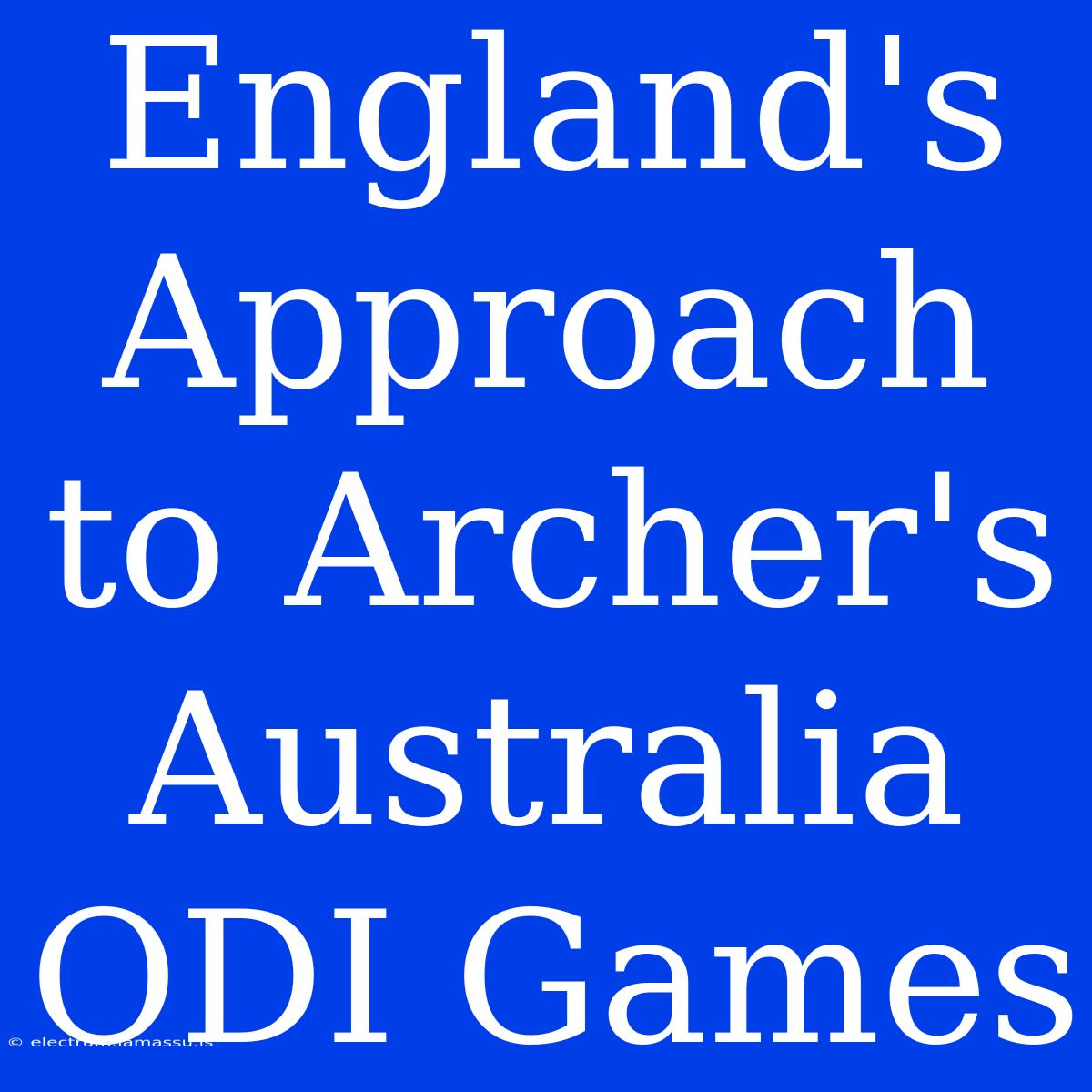 England's Approach To Archer's Australia ODI Games