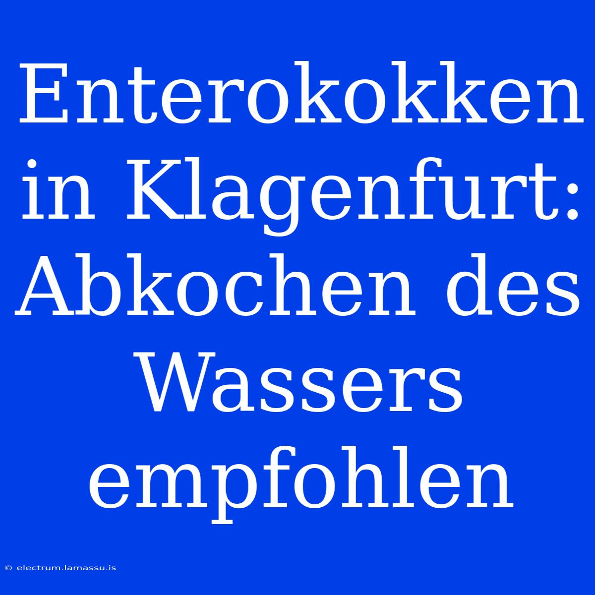 Enterokokken In Klagenfurt: Abkochen Des Wassers Empfohlen