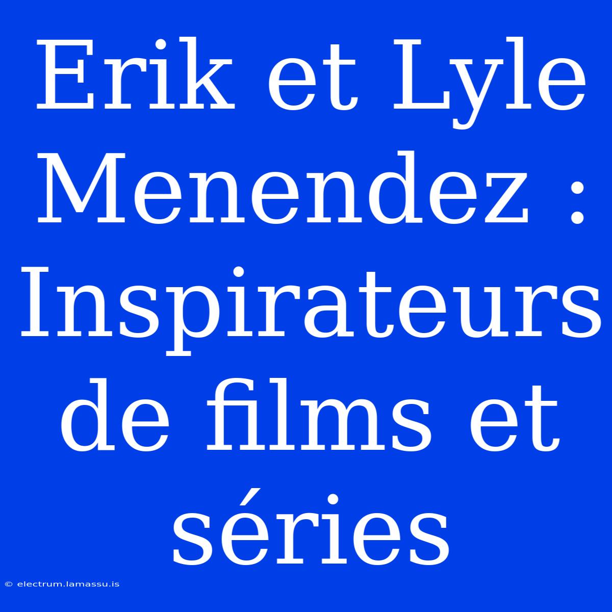 Erik Et Lyle Menendez : Inspirateurs De Films Et Séries