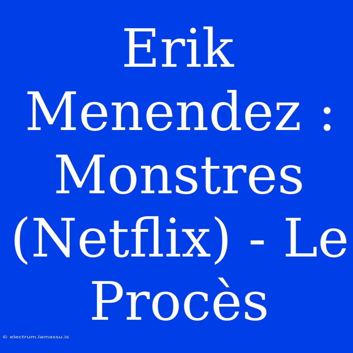 Erik Menendez : Monstres (Netflix) - Le Procès