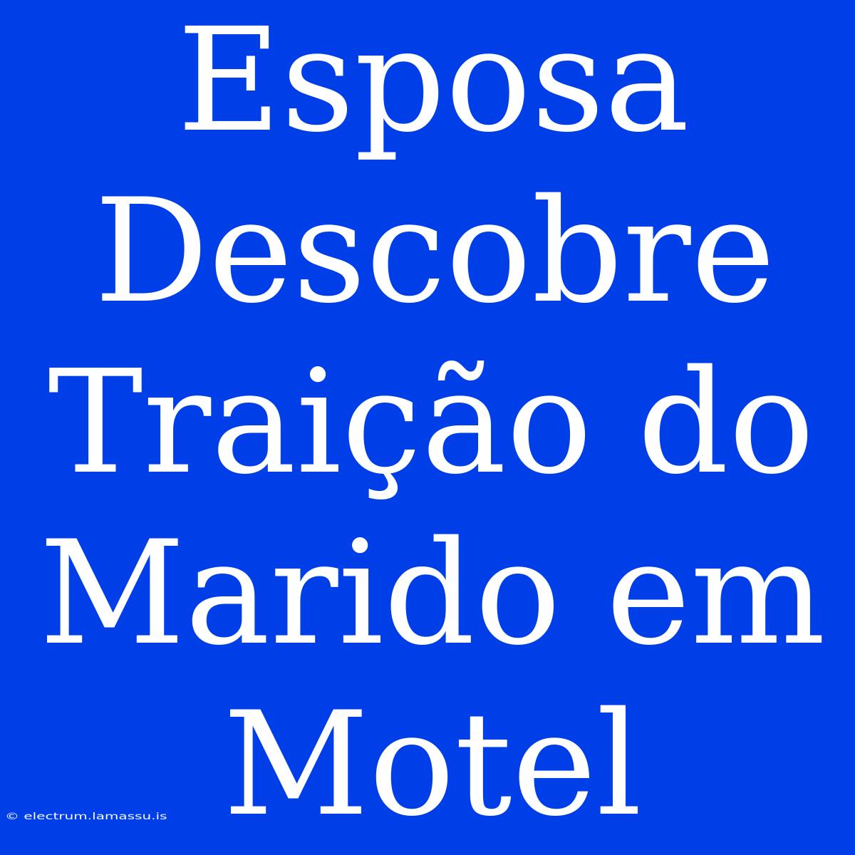 Esposa Descobre Traição Do Marido Em Motel