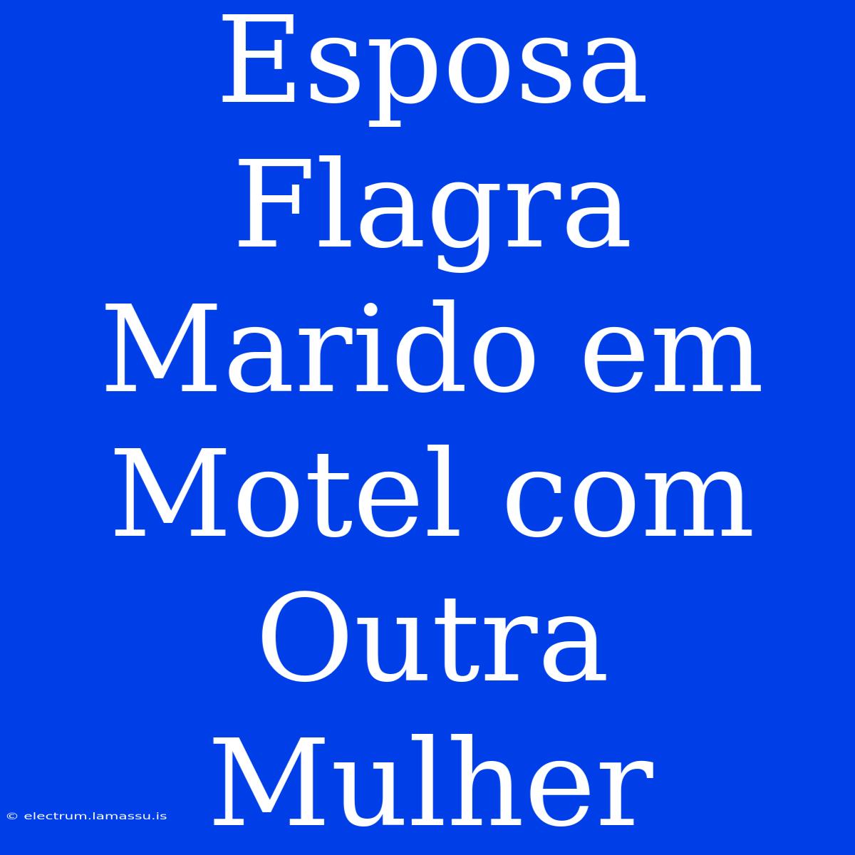 Esposa Flagra Marido Em Motel Com Outra Mulher