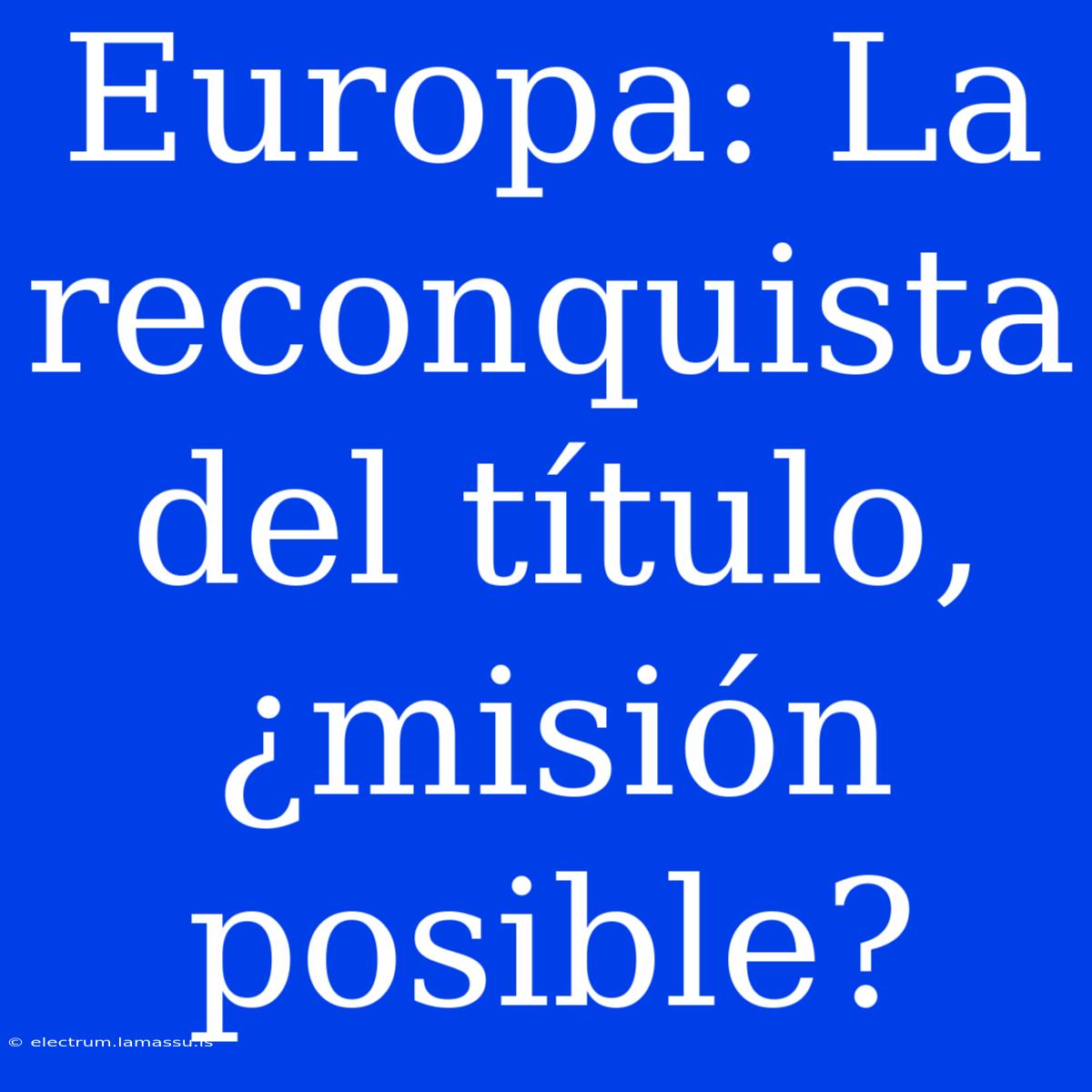 Europa: La Reconquista Del Título, ¿misión Posible?