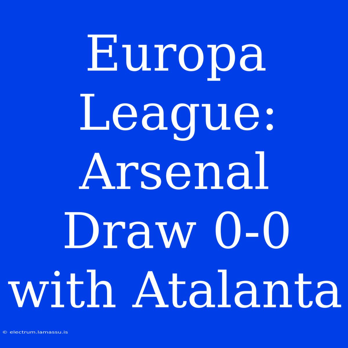 Europa League: Arsenal Draw 0-0 With Atalanta