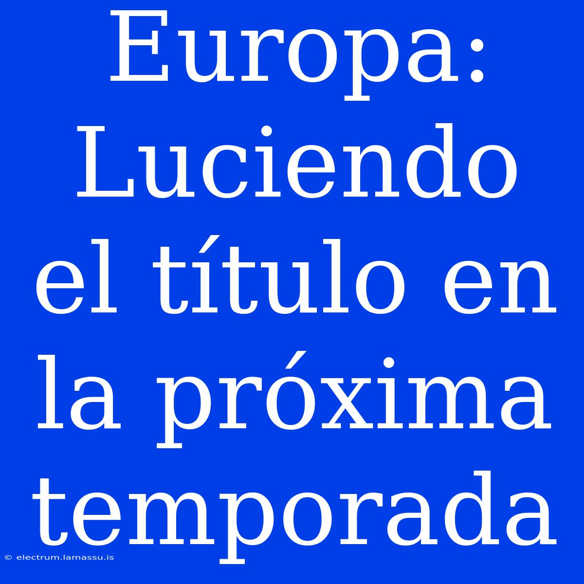 Europa: Luciendo El Título En La Próxima Temporada