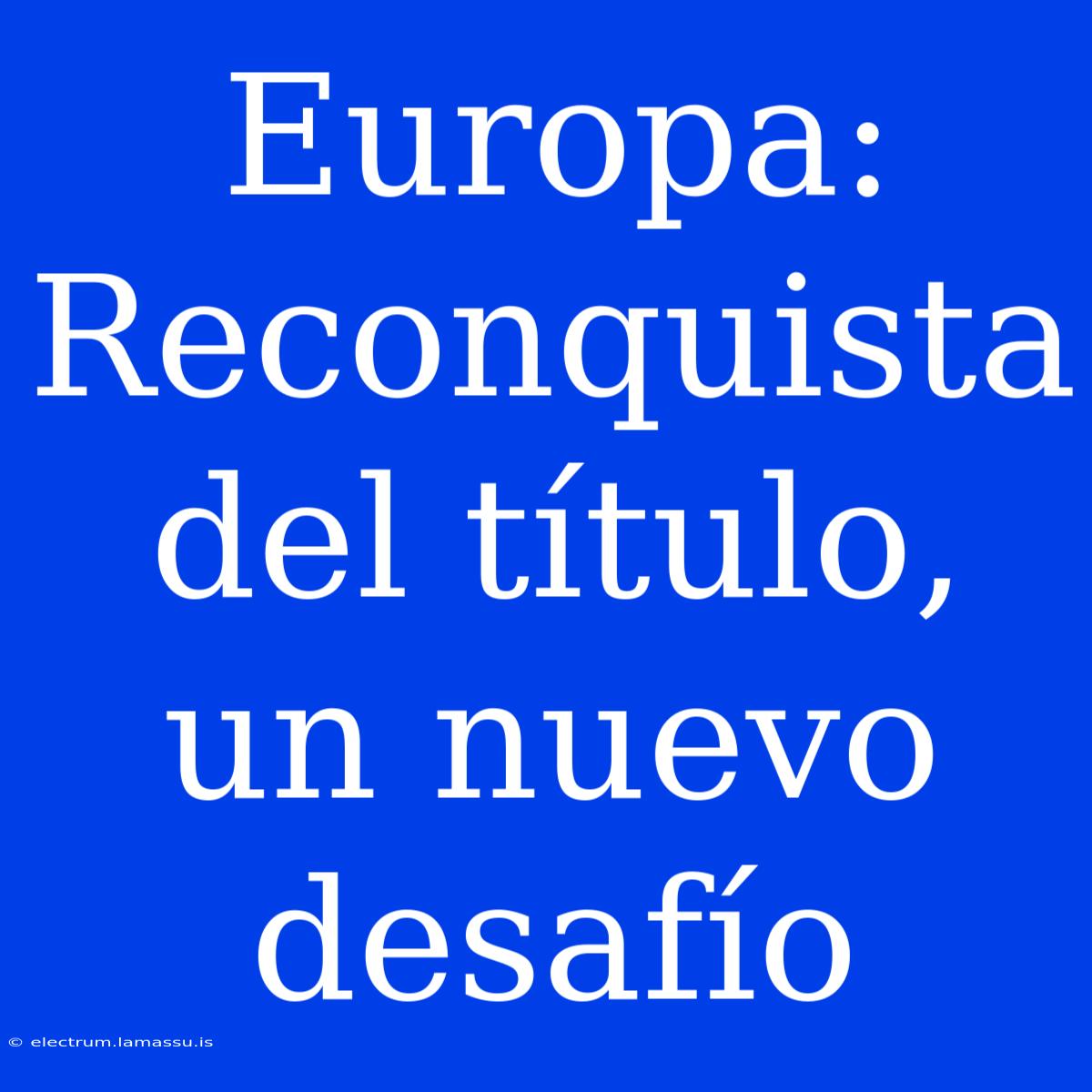 Europa: Reconquista Del Título, Un Nuevo Desafío