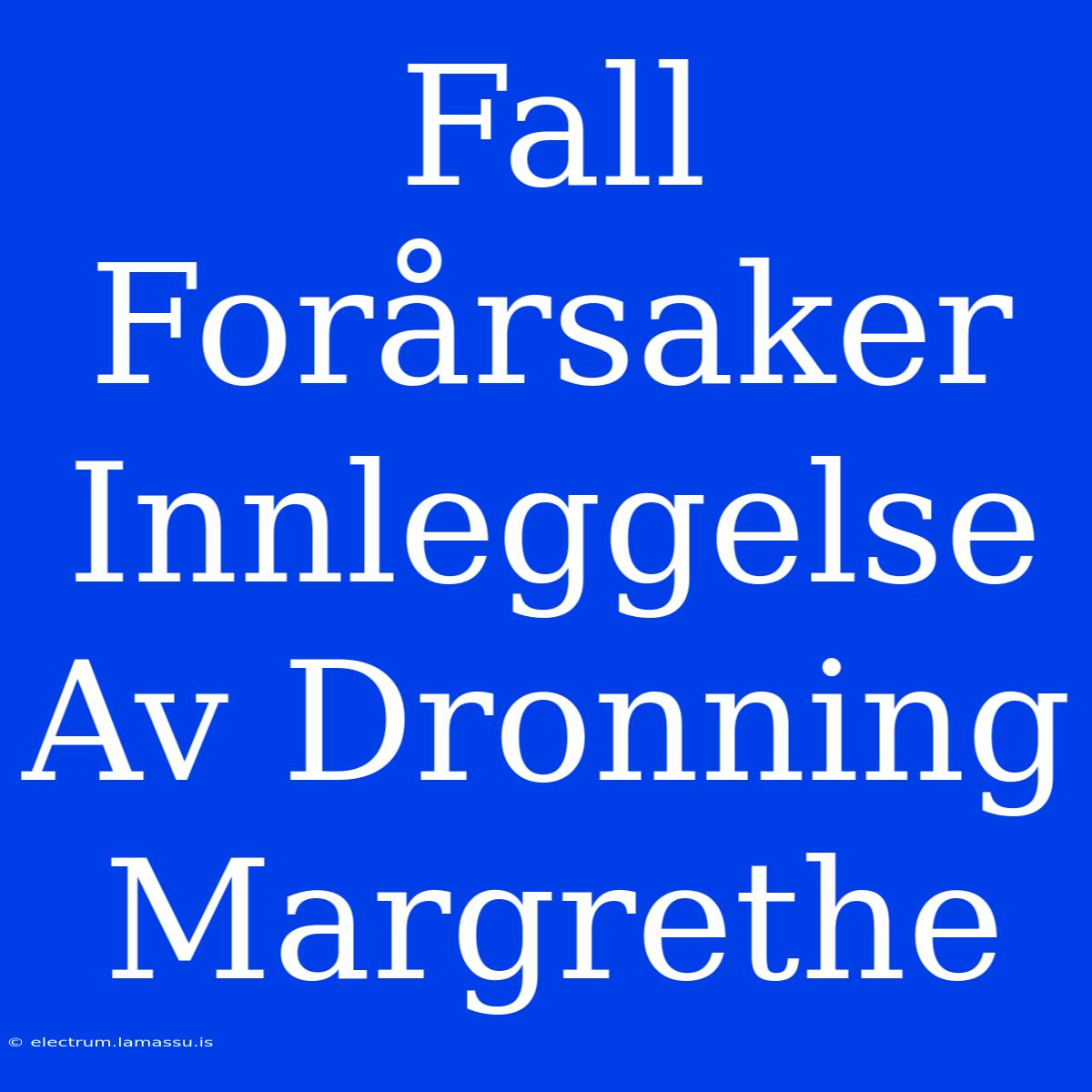 Fall Forårsaker Innleggelse Av Dronning Margrethe