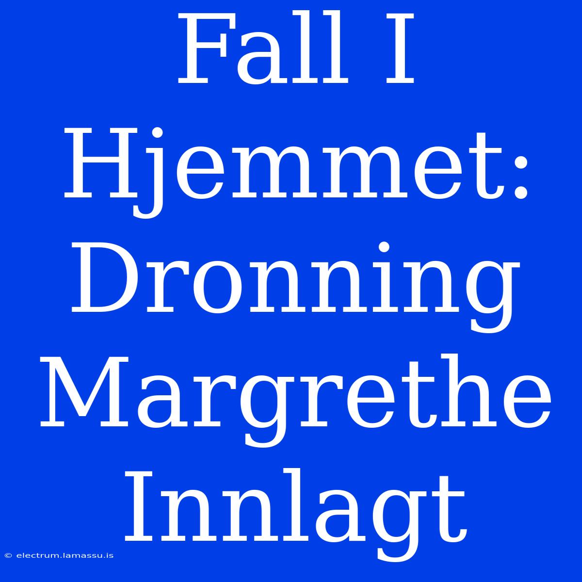 Fall I Hjemmet: Dronning Margrethe Innlagt