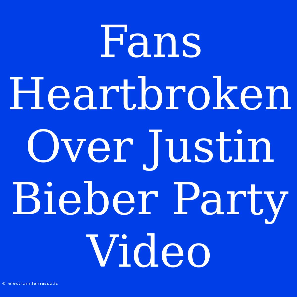 Fans Heartbroken Over Justin Bieber Party Video