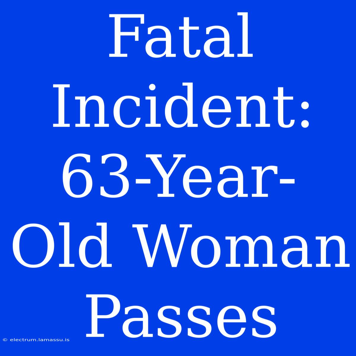 Fatal Incident: 63-Year-Old Woman Passes