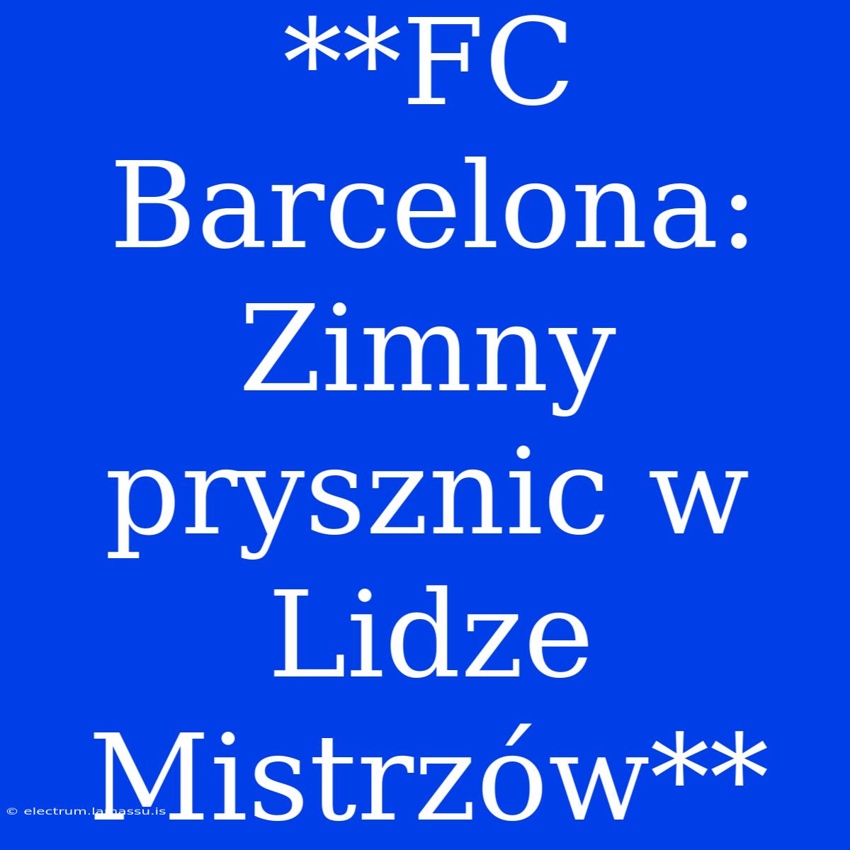 **FC Barcelona: Zimny Prysznic W Lidze Mistrzów**