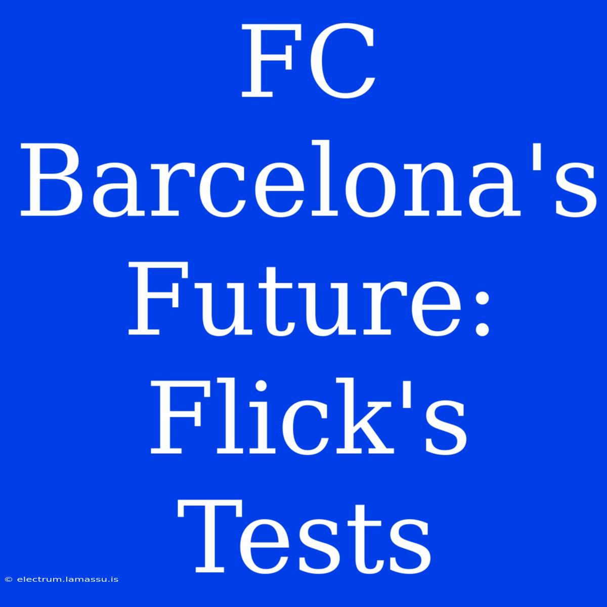 FC Barcelona's Future: Flick's Tests