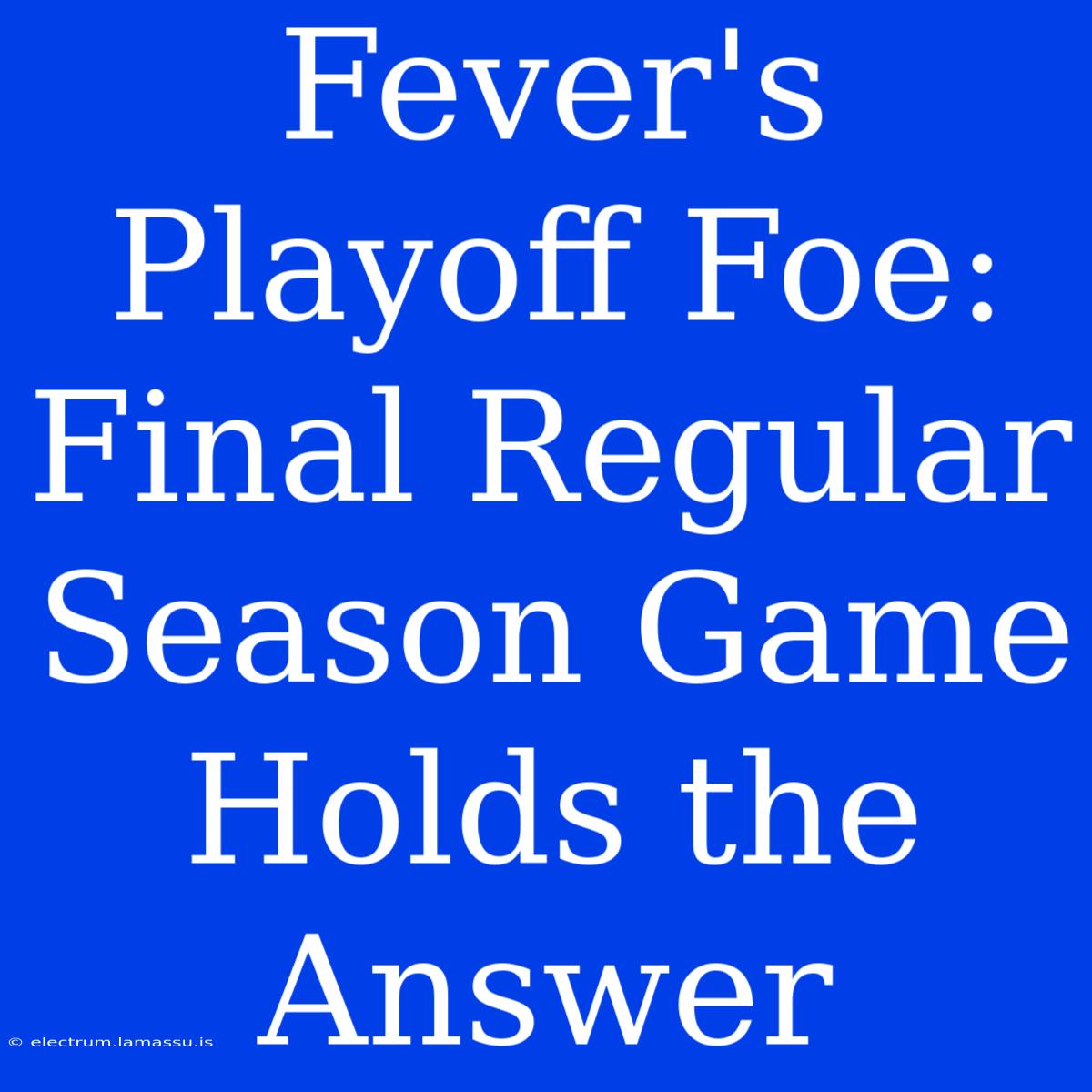 Fever's Playoff Foe:  Final Regular Season Game Holds The Answer 