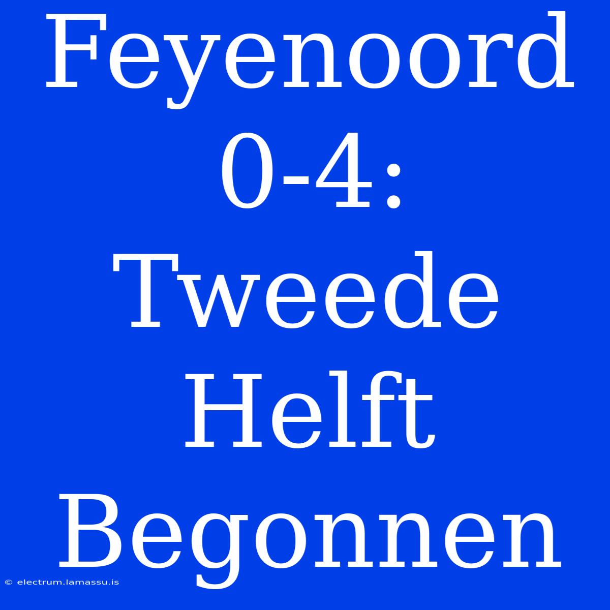 Feyenoord 0-4: Tweede Helft Begonnen