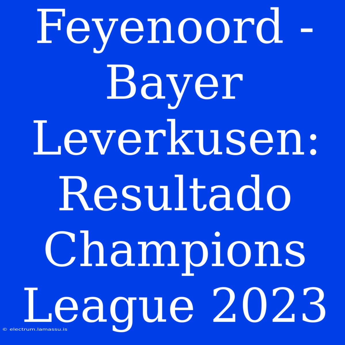 Feyenoord - Bayer Leverkusen: Resultado Champions League 2023