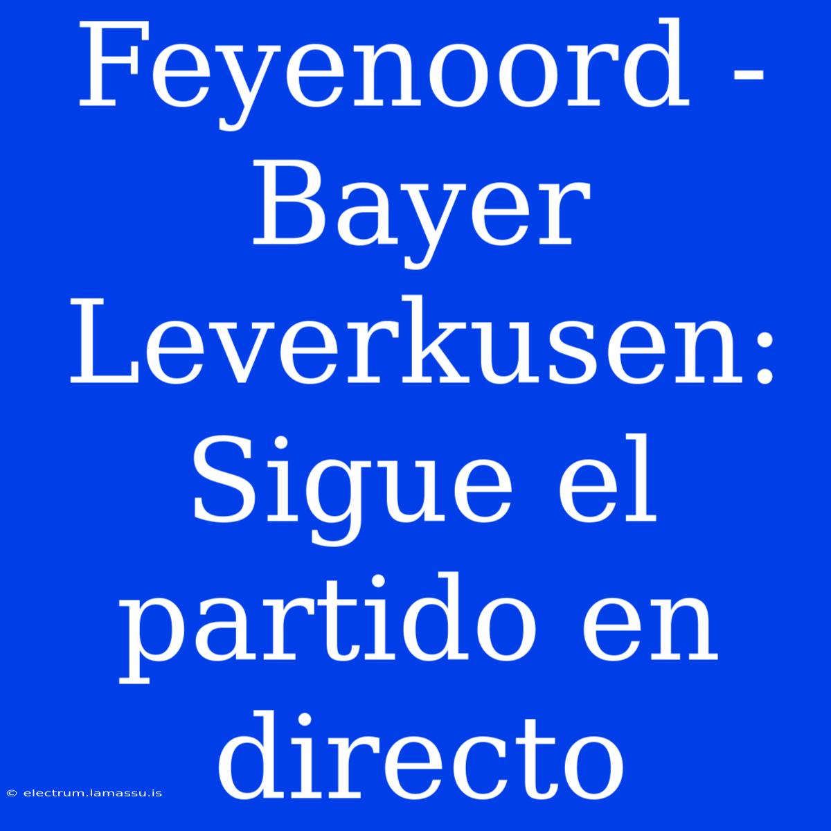 Feyenoord - Bayer Leverkusen: Sigue El Partido En Directo