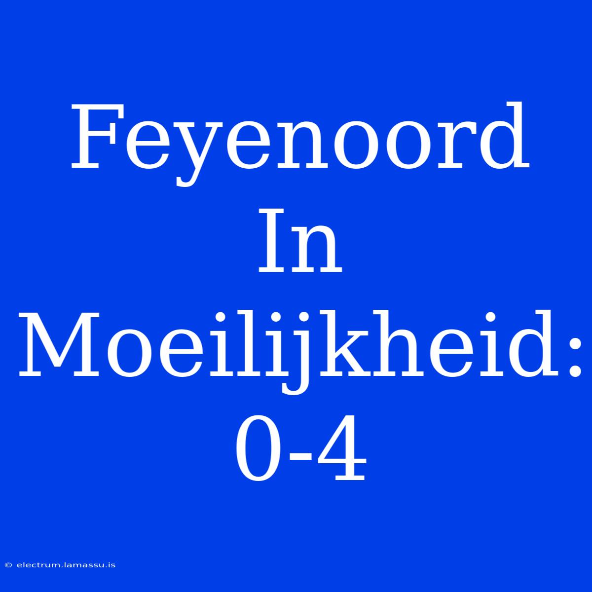 Feyenoord In Moeilijkheid: 0-4