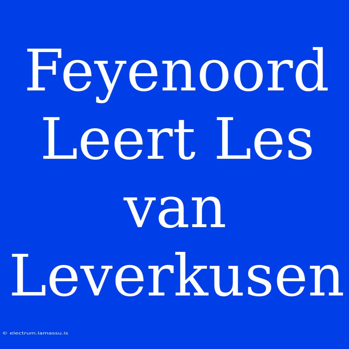 Feyenoord Leert Les Van Leverkusen