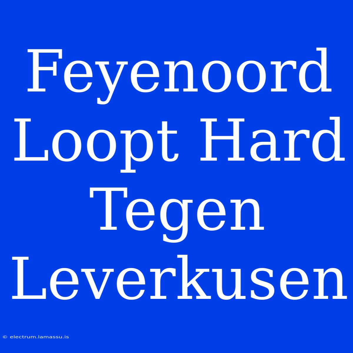 Feyenoord Loopt Hard Tegen Leverkusen