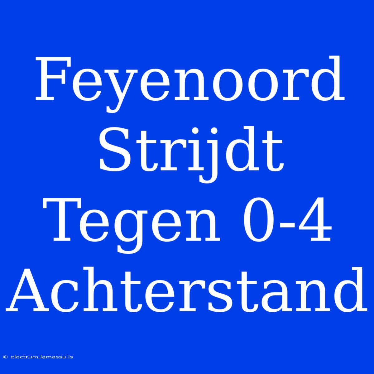 Feyenoord Strijdt Tegen 0-4 Achterstand