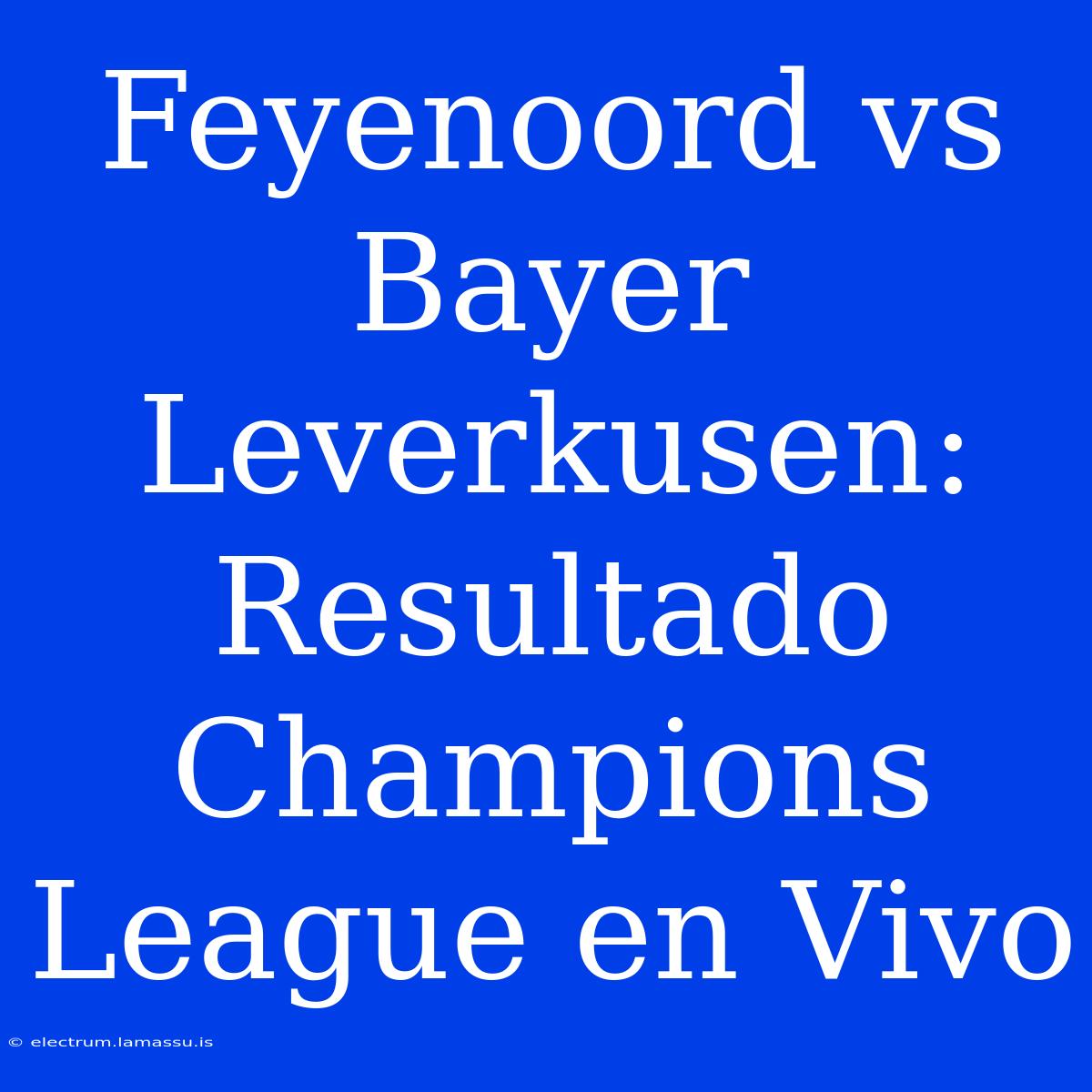 Feyenoord Vs Bayer Leverkusen: Resultado Champions League En Vivo