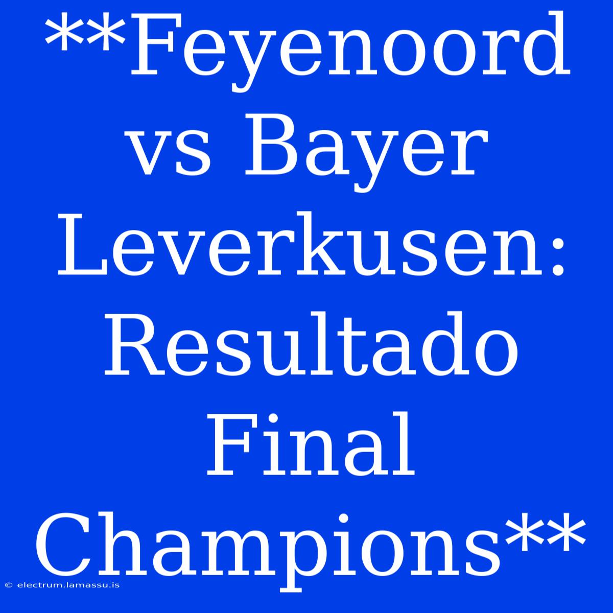 **Feyenoord Vs Bayer Leverkusen: Resultado Final Champions**