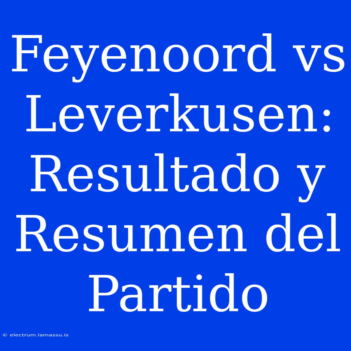 Feyenoord Vs Leverkusen: Resultado Y Resumen Del Partido