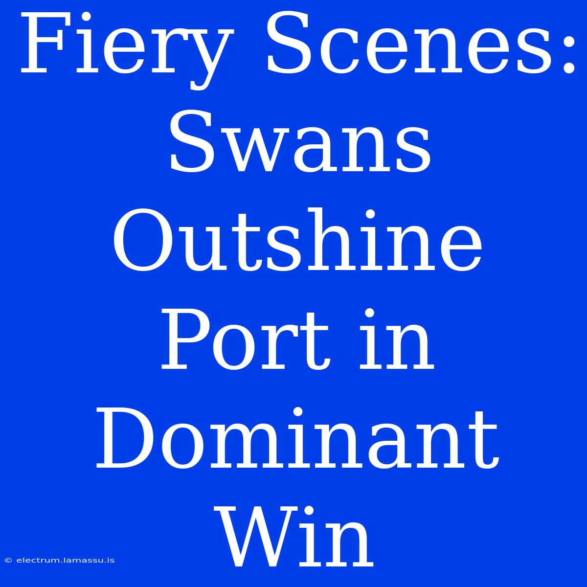 Fiery Scenes: Swans Outshine Port In Dominant Win