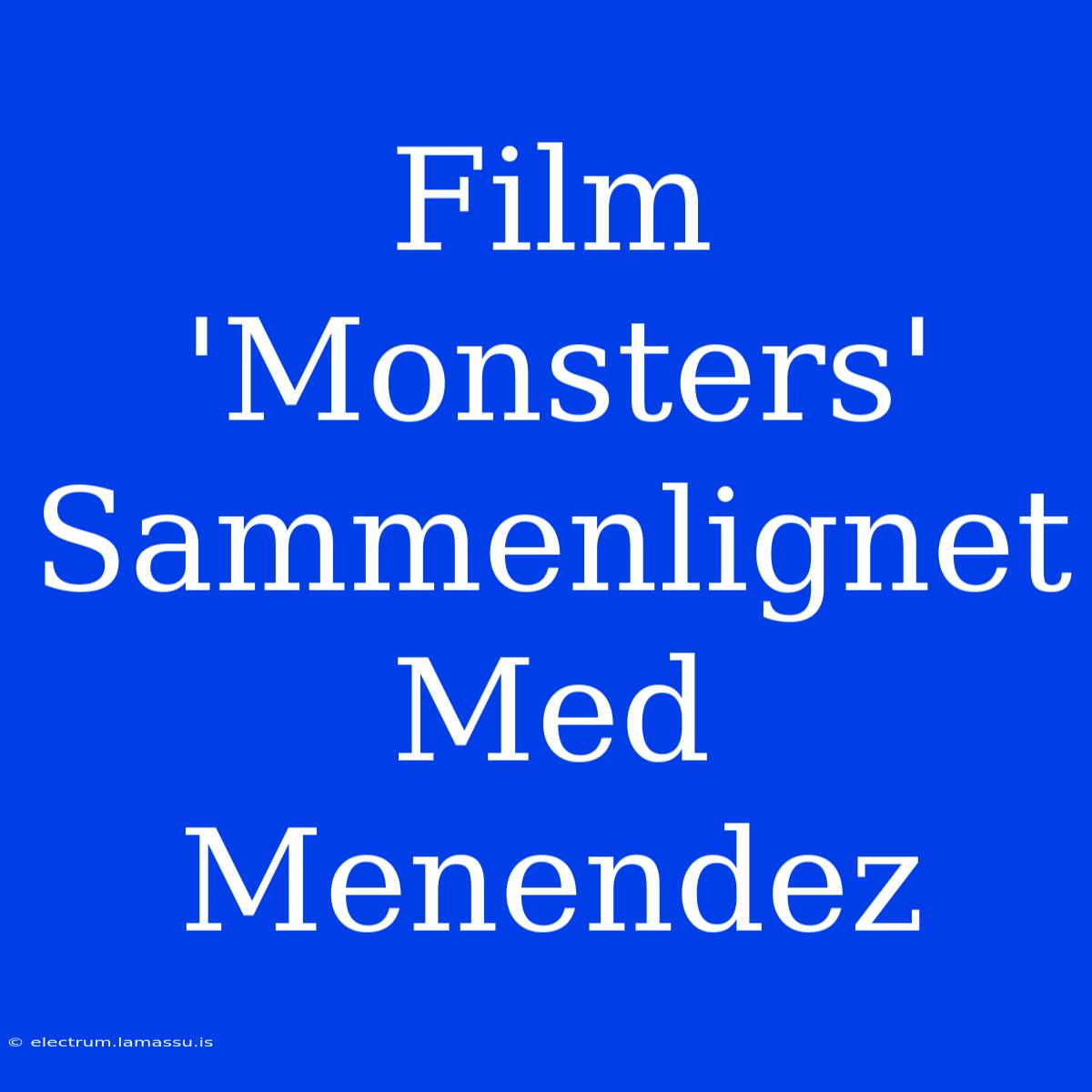 Film 'Monsters' Sammenlignet Med Menendez