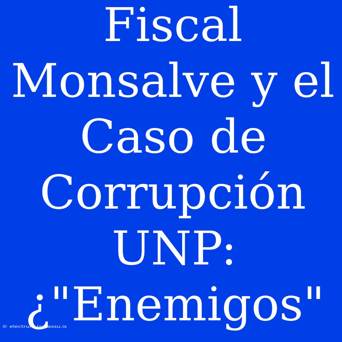 Fiscal Monsalve Y El Caso De Corrupción UNP: ¿