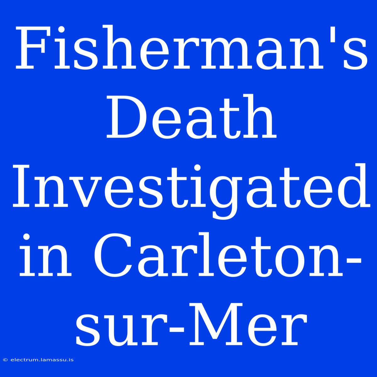 Fisherman's Death Investigated In Carleton-sur-Mer