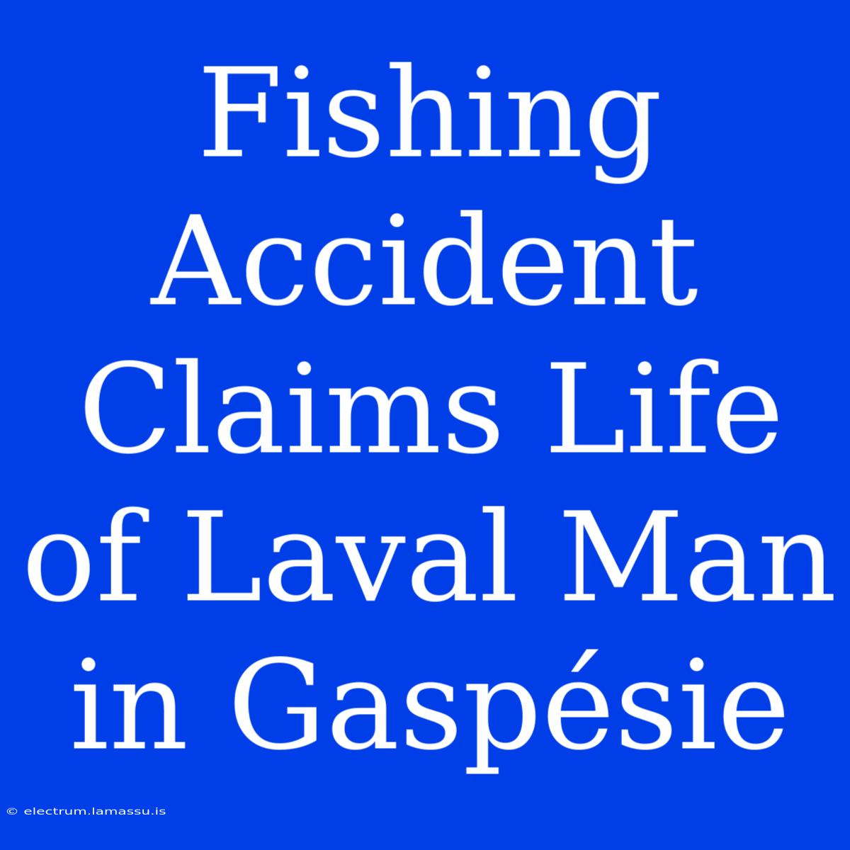 Fishing Accident Claims Life Of Laval Man In Gaspésie