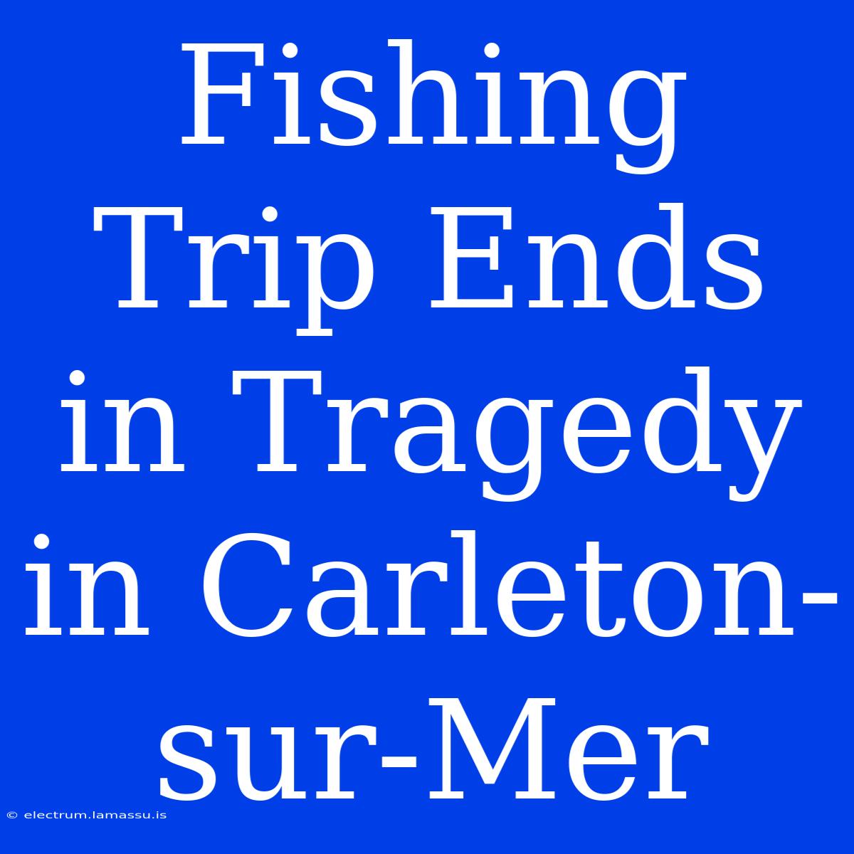 Fishing Trip Ends In Tragedy In Carleton-sur-Mer