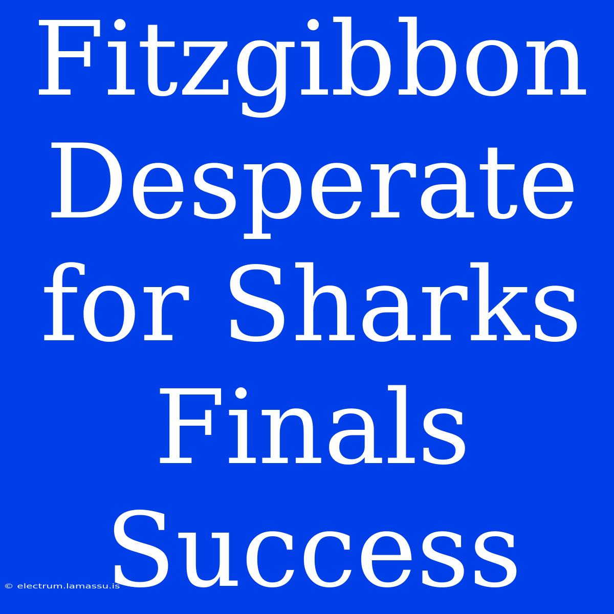 Fitzgibbon Desperate For Sharks Finals Success