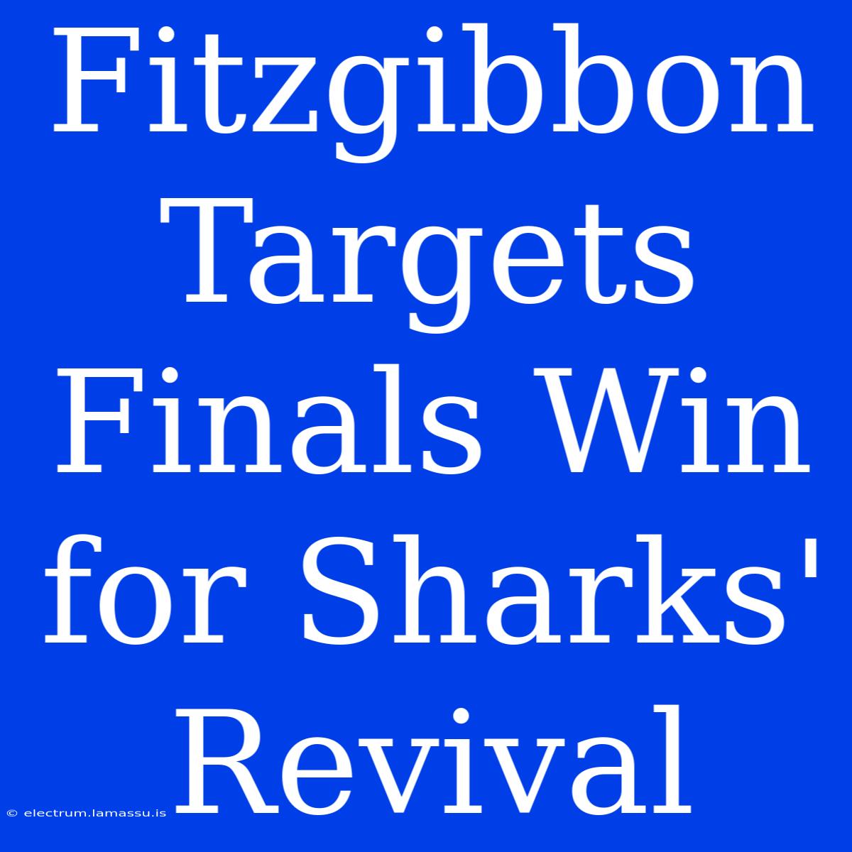 Fitzgibbon Targets Finals Win For Sharks' Revival 