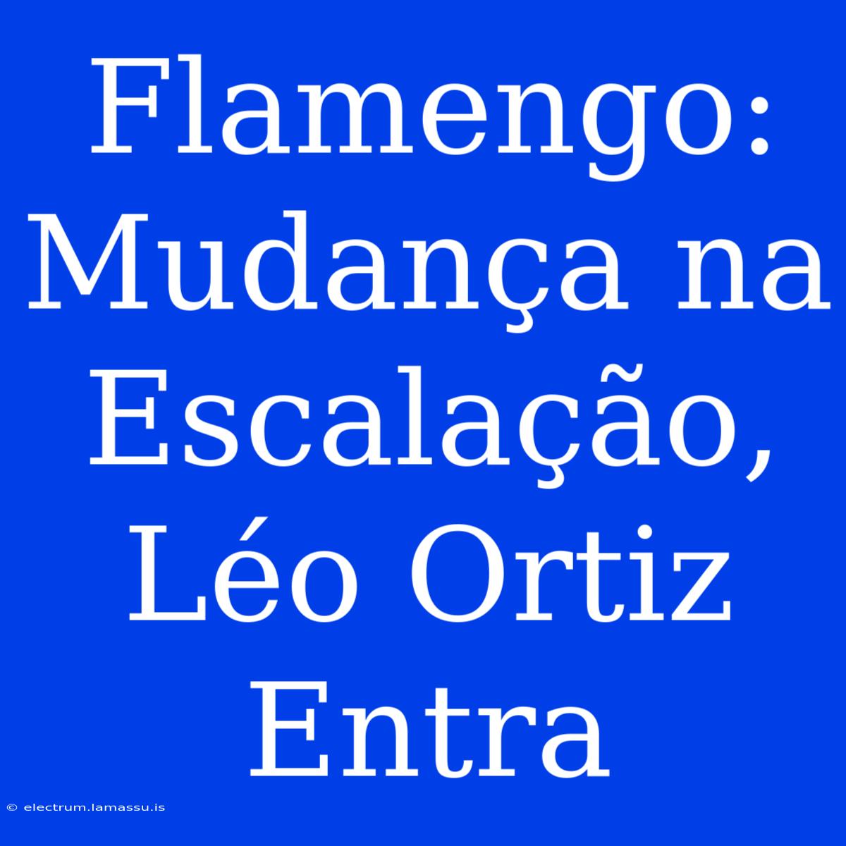 Flamengo: Mudança Na Escalação, Léo Ortiz Entra