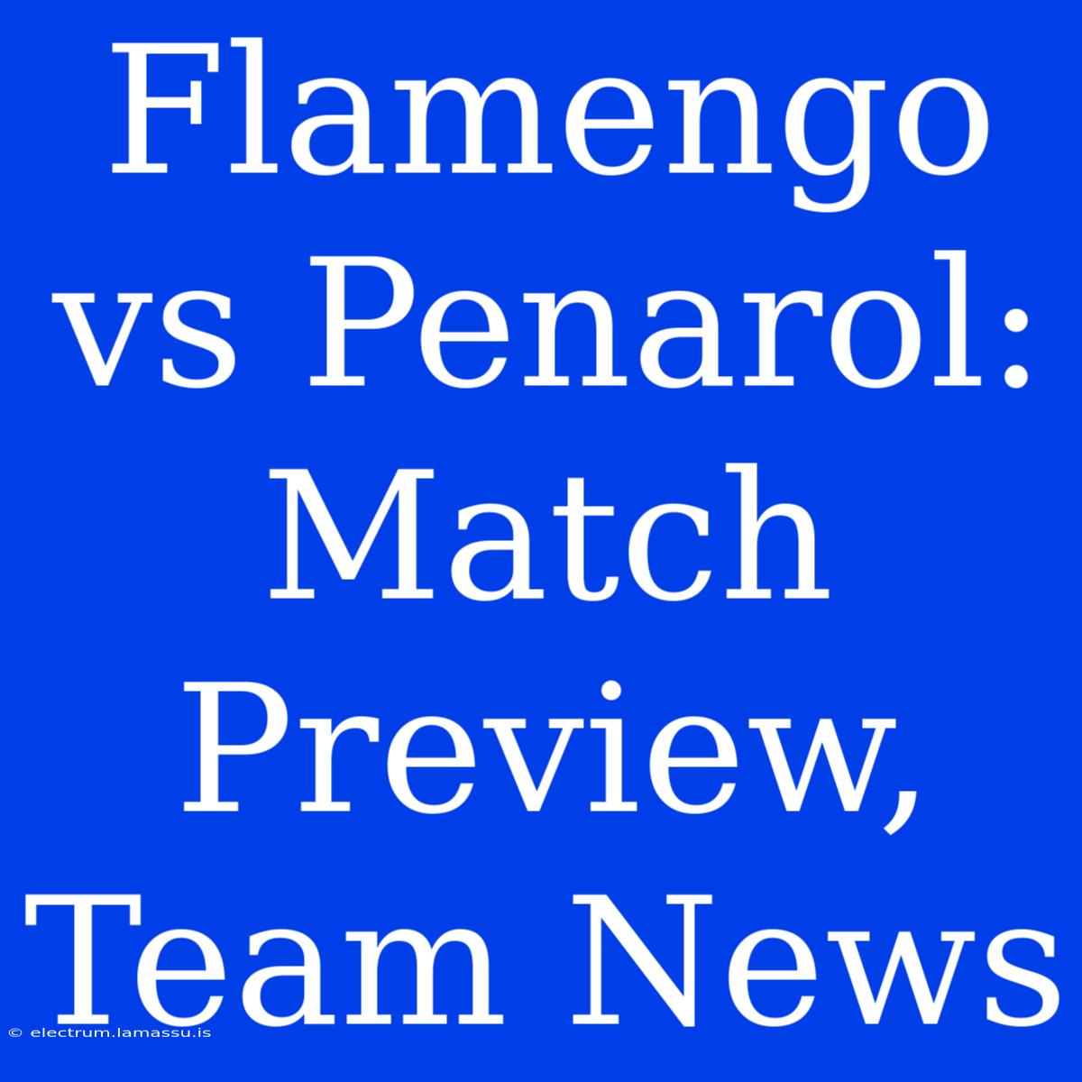 Flamengo Vs Penarol: Match Preview, Team News