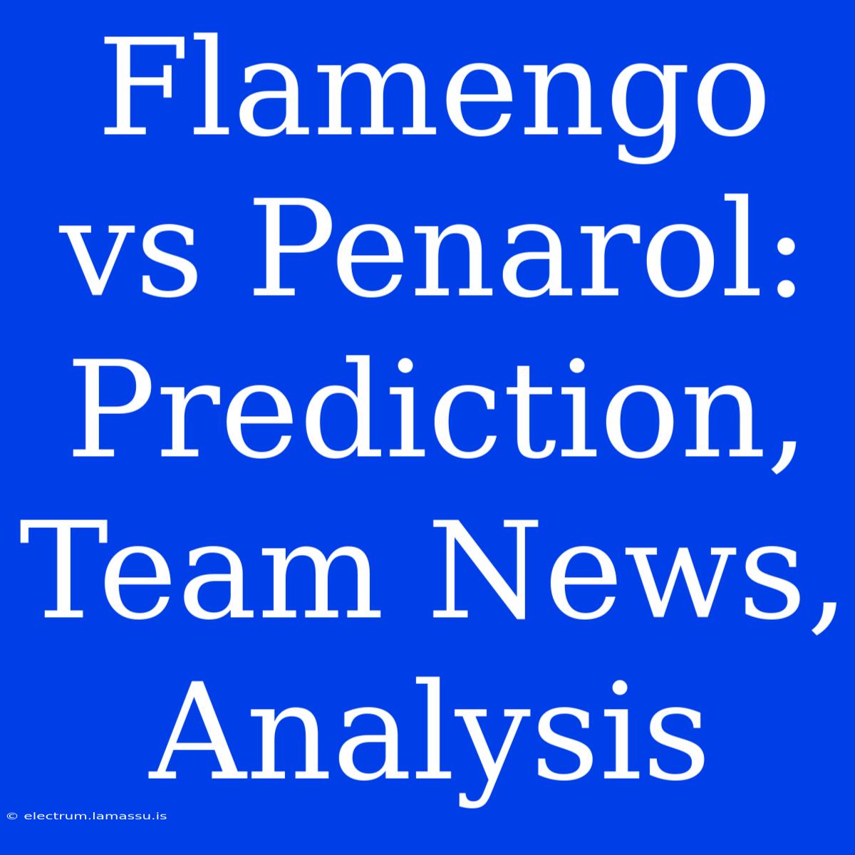 Flamengo Vs Penarol: Prediction, Team News, Analysis