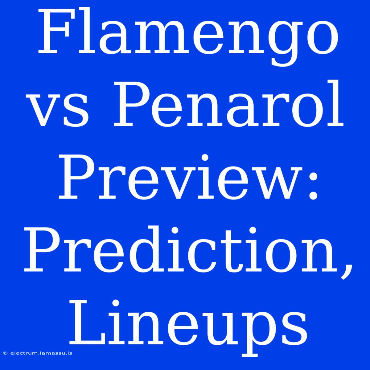 Flamengo Vs Penarol Preview: Prediction, Lineups