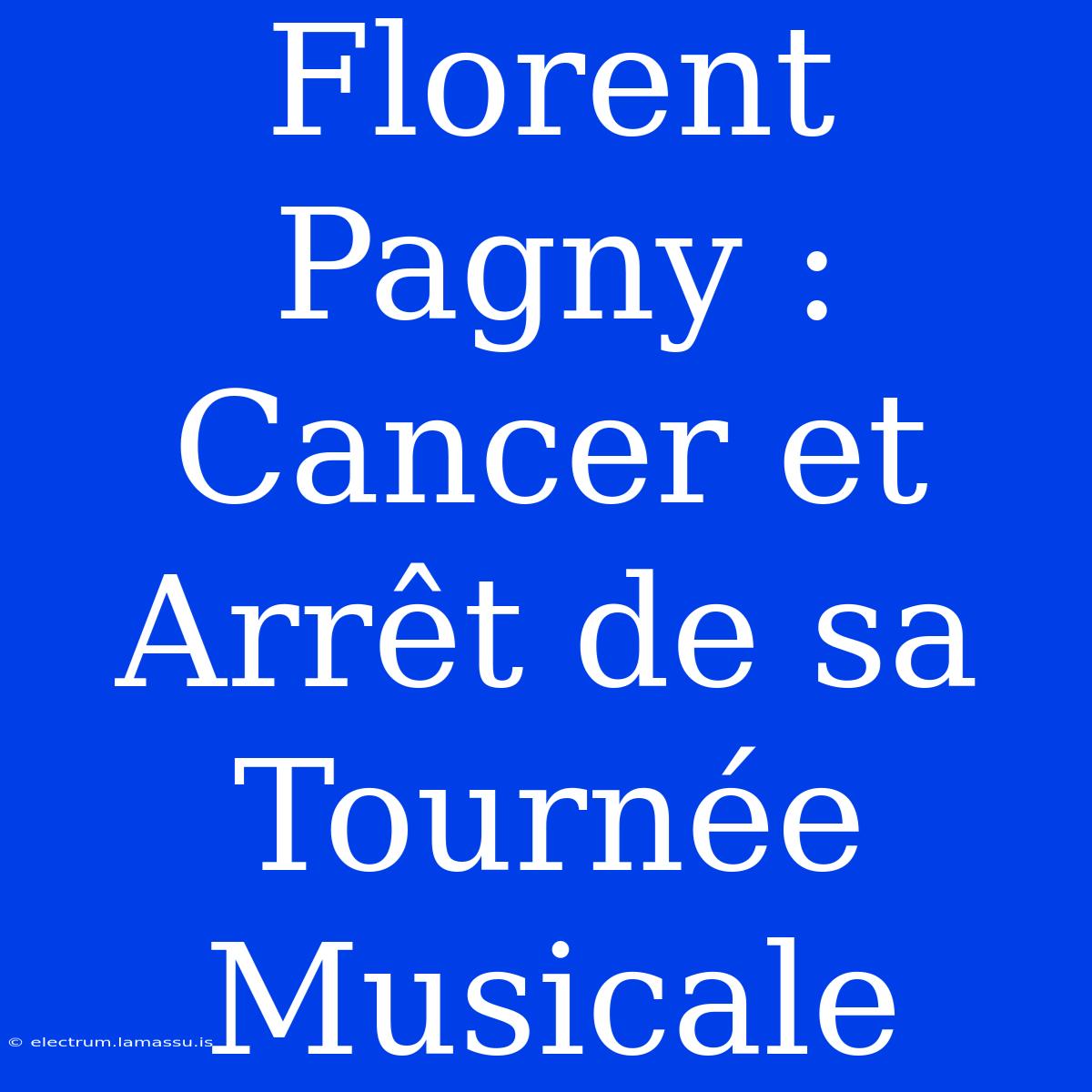 Florent Pagny : Cancer Et Arrêt De Sa Tournée Musicale