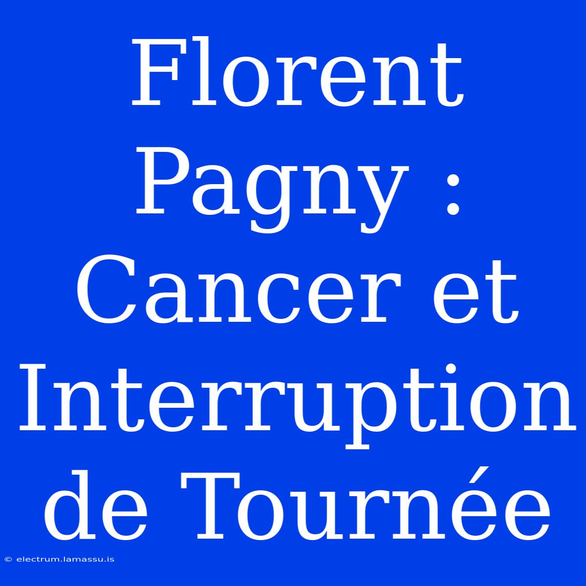 Florent Pagny : Cancer Et Interruption De Tournée 