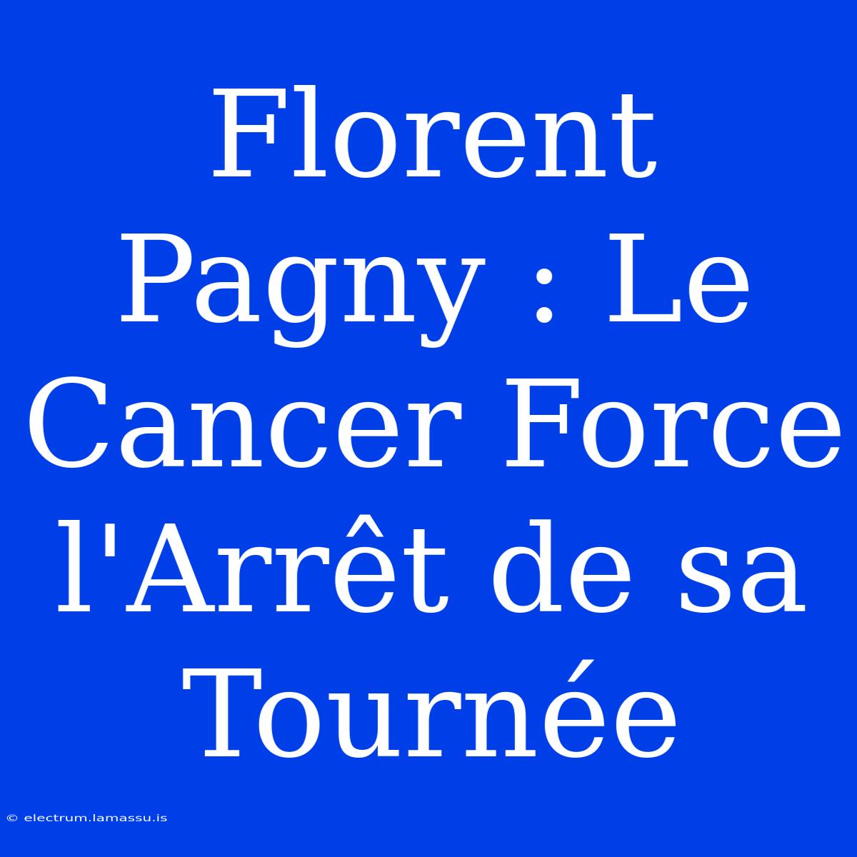 Florent Pagny : Le Cancer Force L'Arrêt De Sa Tournée