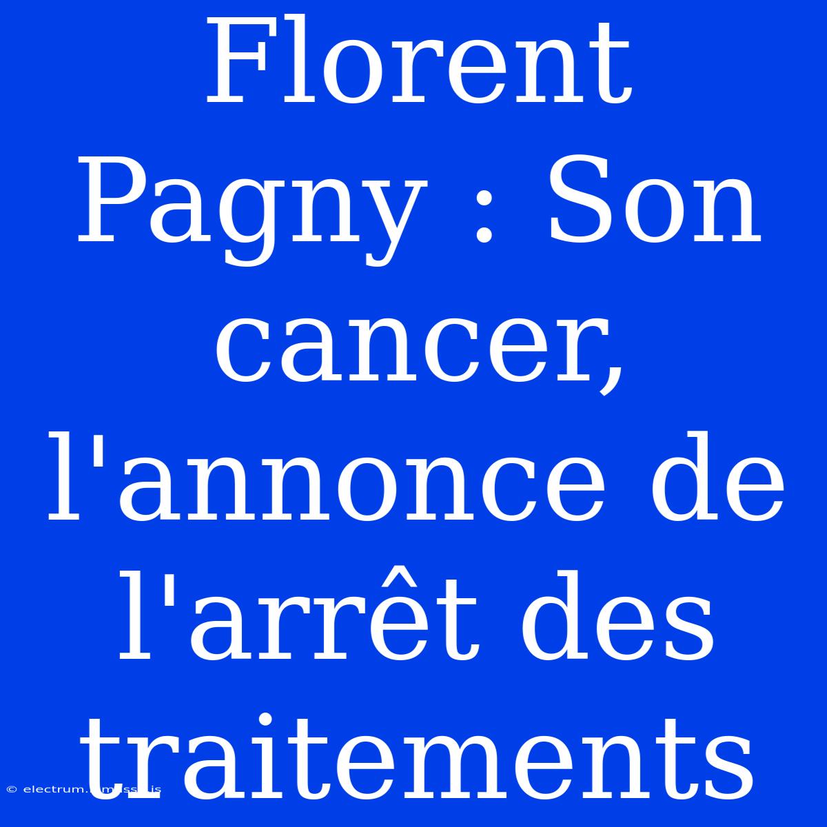 Florent Pagny : Son Cancer, L'annonce De L'arrêt Des Traitements