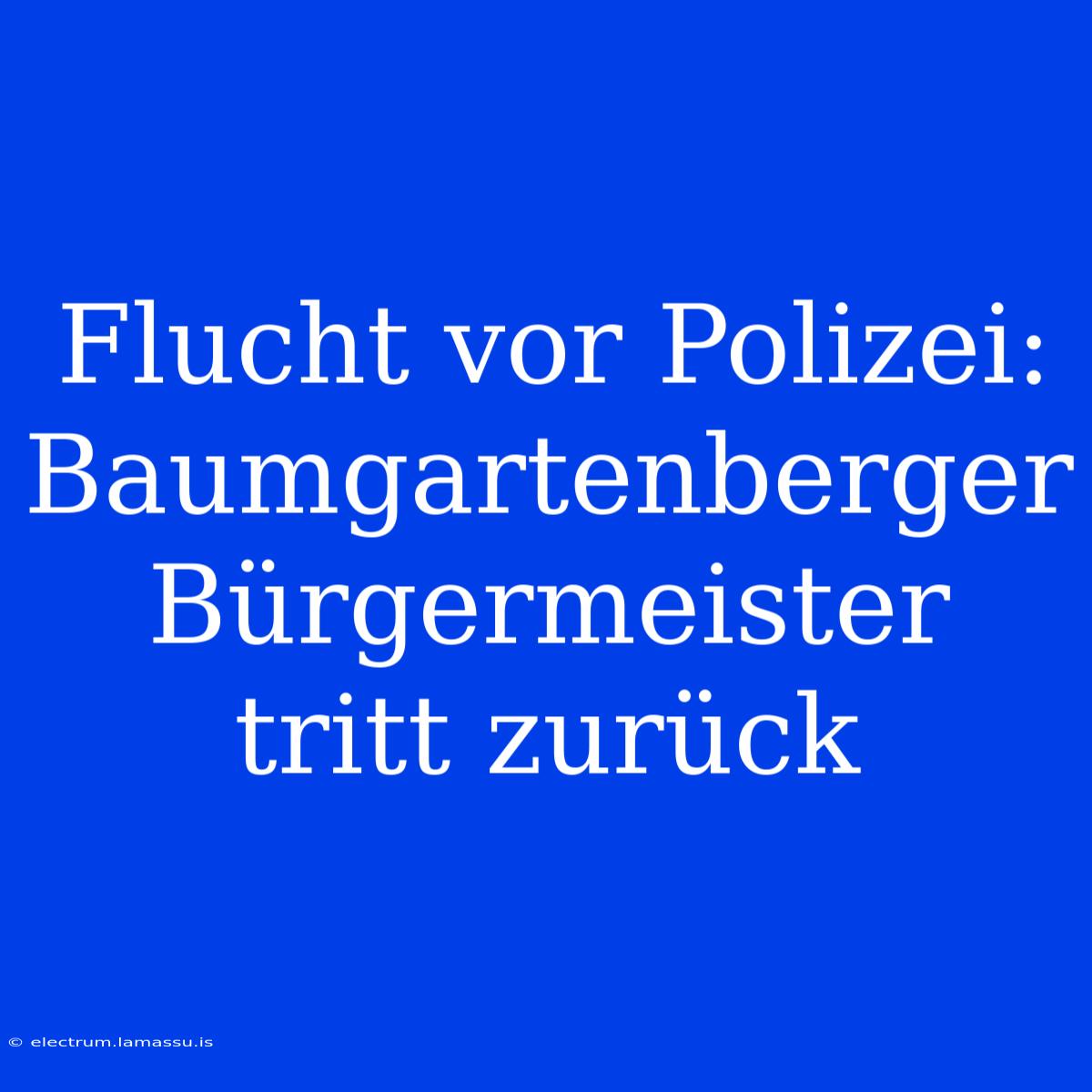 Flucht Vor Polizei: Baumgartenberger Bürgermeister Tritt Zurück 