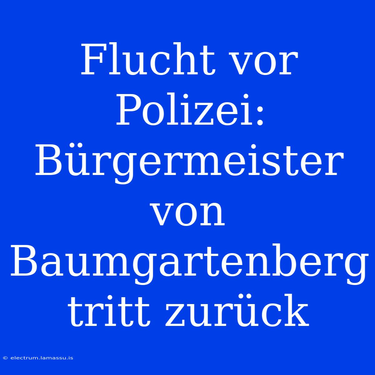 Flucht Vor Polizei: Bürgermeister Von Baumgartenberg Tritt Zurück